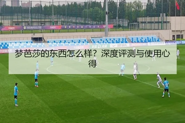 梦芭莎的东西怎么样？深度评测与使用心得