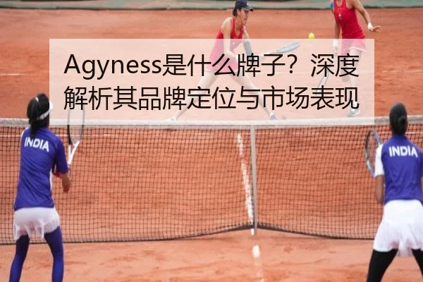 Agyness是什么牌子？深度解析其品牌定位与市场表现