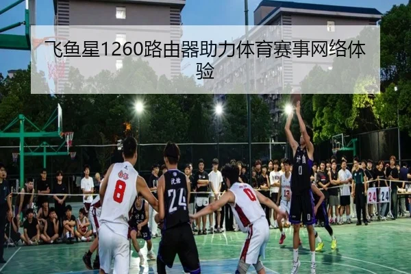 飞鱼星1260路由器助力体育赛事网络体验