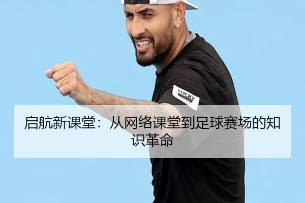 启航新课堂：从网络课堂到足球赛场的知识革命