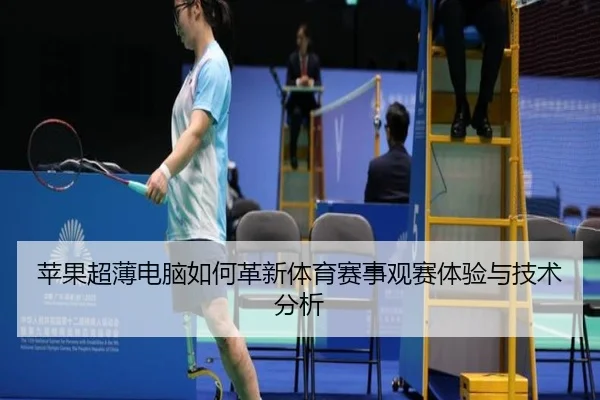 苹果超薄电脑如何革新体育赛事观赛体验与技术分析