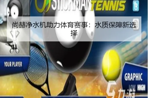 尚赫净水机助力体育赛事：水质保障新选择